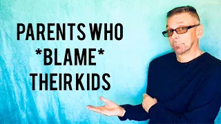 Parents Who Blame Their Kids For THEIR Poor Parenting (Ask A Shrink)