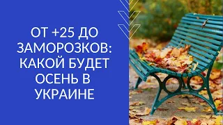 ОТ +25 ДО ЗАМОРОЗКОВ: КАКОЙ БУДЕТ ОСЕНЬ В УКРАИНЕ