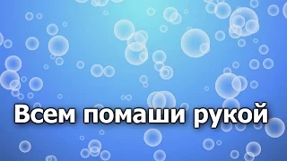 12.Всем помаши рукой