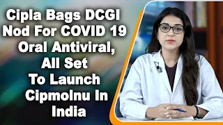 Cipla Bags DCGI Nod For COVID 19 Oral Antiviral, All Set To Launch Cipmolnu In India