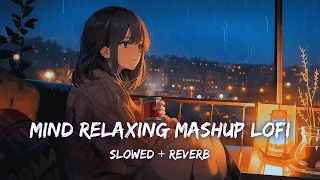 Mind Relaxing Mashup Lofi | Slowed & Reverb | Arijit Sing Love Mashup | Mind Relax Lofi Mashup