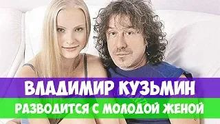 ВЛАДИМИР КУЗЬМИН РАЗВОДИТСЯ С МОЛОДОЙ ЖЕНОЙ