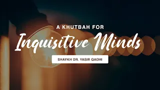 A Khuṭbah For Inquisitive Minds | Shaykh Dr. Yasir Qadhi