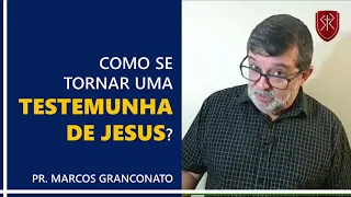 Como se tornar uma testemunha de Jesus? - Pr. Marcos Granconato