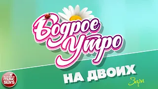 БОДРОЕ УТРО ❀ ПЕСНИ ДЛЯ ХОРОШЕГО НАСТРОЕНИЯ ❀ НА ДВОИХ — ЗАРА