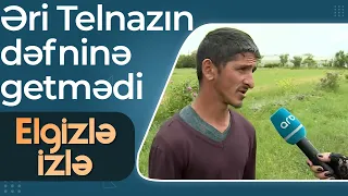 Ölən Telnazın əri - Dəfn mərasiminə getsəydik bizi qovacaqdılar - Elgizlə izlə