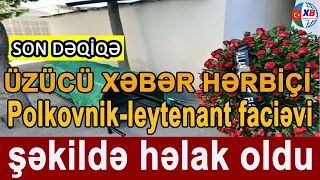 SON DƏQİQƏ! HƏRBİCİMİZ Polkovnik leytenant faciəvi şəkildə həlak oldu