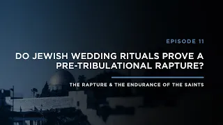 Do Jewish Wedding Rituals Prove a Pretribulational Rapture? // THE RAPTURE & ENDURANCE OF THE SAINTS