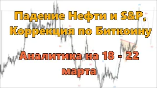 Падение Нефти и S&P, Коррекция по Биткоину. Аналитика на 18 - 22 марта