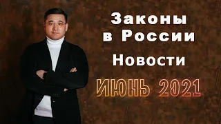 Новые законы в России с 1 июня 2021 года. Юридическое новости от адвоката