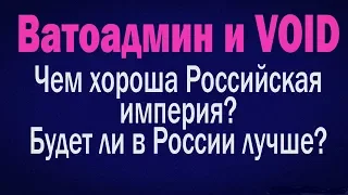 Ватоадмин и VOID : Чем хороша Российская империя ?