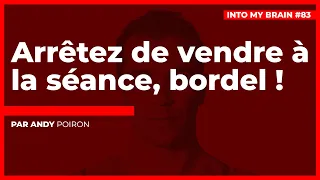 Arrêtez de vendre à la séance, bordel ! #IntoMyBrain83