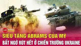 Vì sao hàng loạt siêu tăng Abrams bị rút sạch khỏi tiền tuyến? Nga Ukraine mới nhất hôm nay