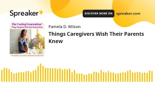 Things Caregivers Wish Their Parents Knew