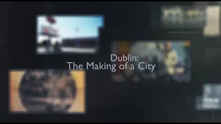 Dublin: The Making of a City | A City of Dublin Production