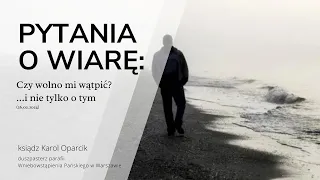 Pytania o wiarę: Czy wolno mi wątpić? ...i nie tylko o tym (26.02.2024)