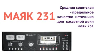 Средняя советская   маяк 231 -  предельное  качество  источника для  кассетной деки МАЯК  231