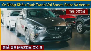 Giá xe Mazda CX-3 dịp tết, đầu tháng 02/2024. Cạnh tranh với xe hạng A như Sonet, Raize và Venue.