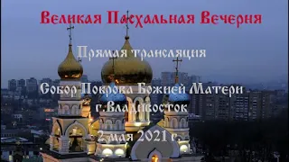 Великая Пасхальная Вечерня. 2 мая 2021 г.