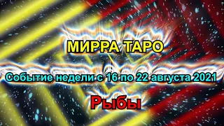 Рыбы. Главное событие недели  с 16 по 22 августа 2021 + бонус. Таро прогноз для Рыб.