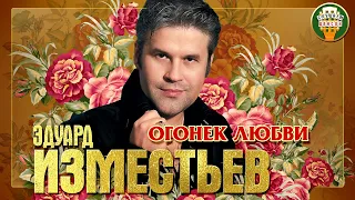 ЭДУАРД ИЗМЕСТЬЕВ ✮ ОГОНЕК ЛЮБВИ ✮ ЛУЧШИЕ ПЕСНИ ✮ ЛЮБИМЫЕ ХИТЫ ✮