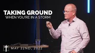 TAKING GROUND WHEN YOU'RE IN A STORM | Pastor Dale Gray | May 22nd, 2022