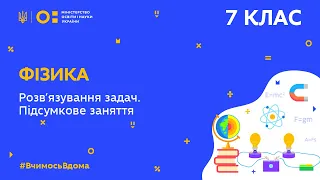 7 клас. Фізика. Розв’язування задач. Підсумкове заняття з теми (Тиж.10:ЧТ)