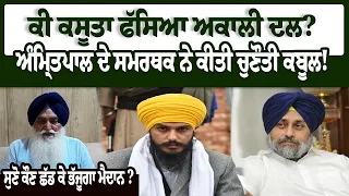 ਕੀ ਕਸੂਤਾ ਫੱਸਿਆ Akali Dal ? Amritpal ਦੇ ਸਮਰਥਕ ਨੇ ਕੀਤੀ ਚੁਣੌਤੀ ਕਬੂਲ! ਸੁਣੋ ਕੌਣ ਛੱਡ ਕੇ ਭੱਜੂਗਾ ਮੈਦਾਨ?