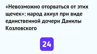 «Невозможно оторваться от этих щечек»: народ ахнул при виде единственной дочери Данилы Козловского