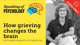 How grieving changes the brain, with Mary Frances O’Connor, PhD