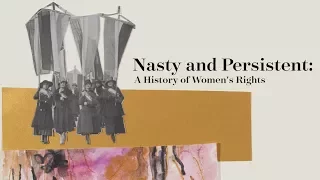 Nasty and Persistent: A History of Women's Rights