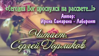 "Сегодня бог проснулся на рассвете...!".Автор  Ирина Самарина- Лабиринт. Читает  Сергей Горликов.