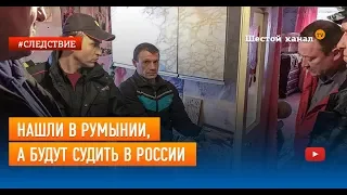 Нашли в Румынии, а будут судить в России