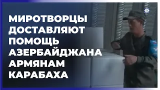 РМК показало, как миротворцы доставляют помощь Азербайджана армянам Карабаха