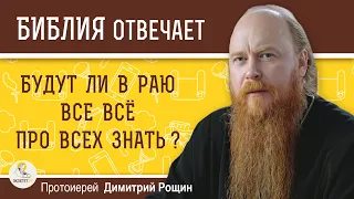 БУДУТ ЛИ В РАЮ ВСЕ ВСЁ ПРО ВСЕХ ЗНАТЬ ? Протоиерей Дмитрий Рощин