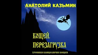 "Кощей  Перезагрузка". Анатолий Казьмин.1я книга из серии "Хроники Канцелярии Кощея". Читает автор.