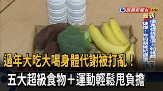 過年大吃大喝身體代謝被打亂！　五大超級食物+運動輕鬆甩負擔－民視新聞