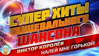 СУПЕР ХИТЫ ТАНЦЕВАЛЬНОГО ШАНСОНА ❂ ВИКТОР КОРОЛЁВ — НАЛЕЙ МНЕ ГОРЬКОЙ! ❂ ПРАЗДНИЧНЫЙ СУПЕР ХИТ