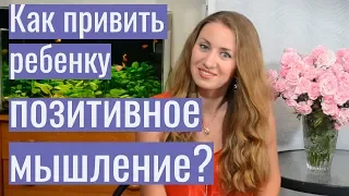 ПОЗИТИВНОЕ МЫШЛЕНИЕ. Как привить ребенку позитивное мышление?