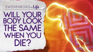 Will Your Body Look the Same When You Die? - Swedenborg & Life