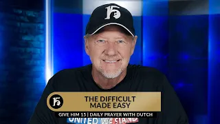 The Difficult Made Easy | Give Him 15  Daily Prayer with Dutch | June 30, 2023
