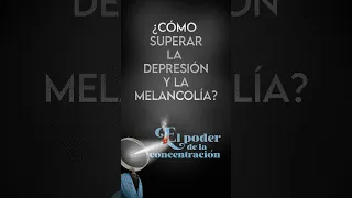 Cómo SUPERAR la DEPRESIÓN y la MELANCOLÍA  (William Walker Atkinson - EL PODER DE LA CONCENTRACIÓN)