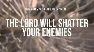 The Lord Will Shatter Your Enemies (Prophetic Prayer & Prophecy)