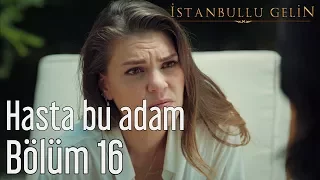 İstanbullu Gelin 16. Bölüm - Hasta Bu Adam