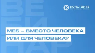 ВЕБИНАР #38 "MES ВМЕСТО ЧЕЛОВЕКА, ИЛИ ДЛЯ ЧЕЛОВЕКА"