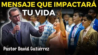 Mensaje que impactará tu vida - Pastor David Gutiérrez