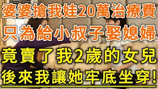 婆婆搶我娃20萬治療費！只為給小叔子娶媳婦！竟賣了我2歲的女兒！後來我讓她牢底坐穿！#生活經驗 #情感故事 #深夜淺讀 #幸福人生