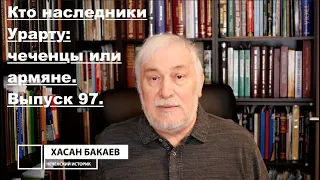 Историк Хасан Бакаев | Кто наследники Урарту: чеченцы или армяне.   | Выпуск 97: 1 часть.