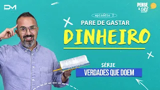 PARE DE GASTAR DINHEIRO | SÉRIE: VERDADES QUE DOEM | PENSE E ORE