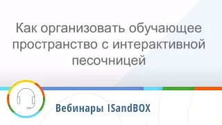 Вебинар от 25.09.19 — Как организовать обучающее пространство с интерактивной песочницей iSandBOX?